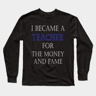 I Became A Teacher For The Money And Fame Long Sleeve T-Shirt